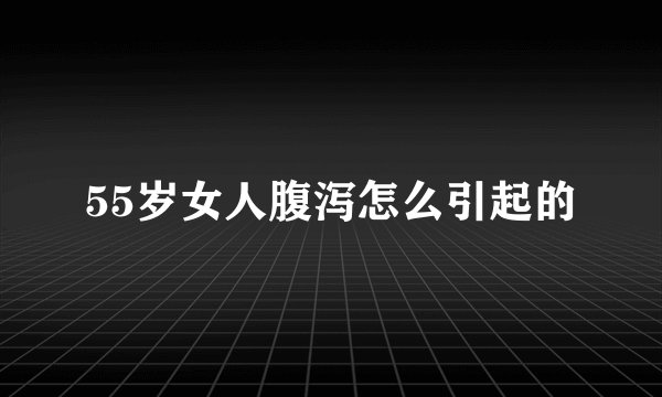 55岁女人腹泻怎么引起的