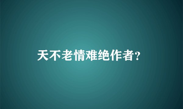 天不老情难绝作者？