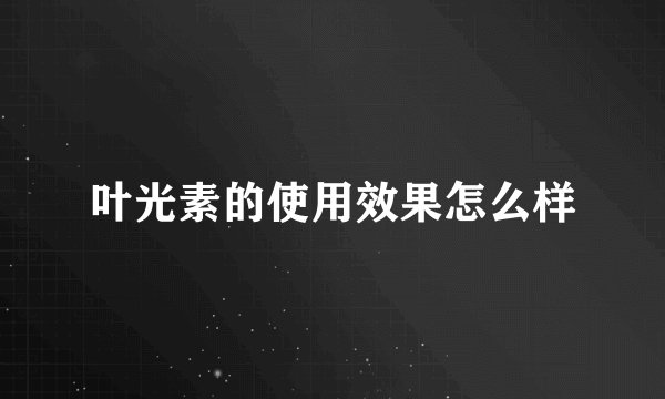 叶光素的使用效果怎么样