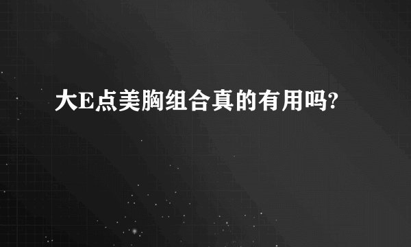 大E点美胸组合真的有用吗?