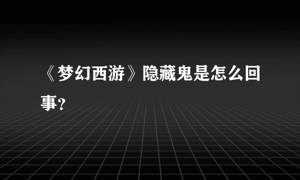 《梦幻西游》隐藏鬼是怎么回事?