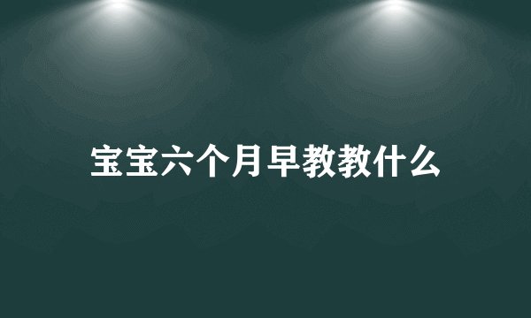 宝宝六个月早教教什么