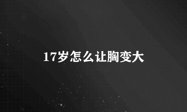 17岁怎么让胸变大