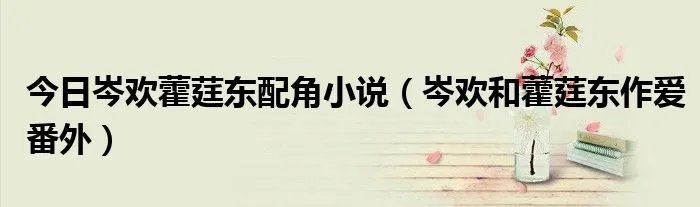 今日岑欢藿莛东配角小说（岑欢和藿莛东作爱番外）