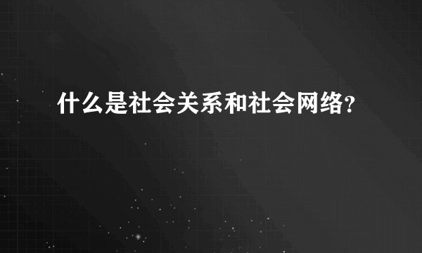 什么是社会关系和社会网络？