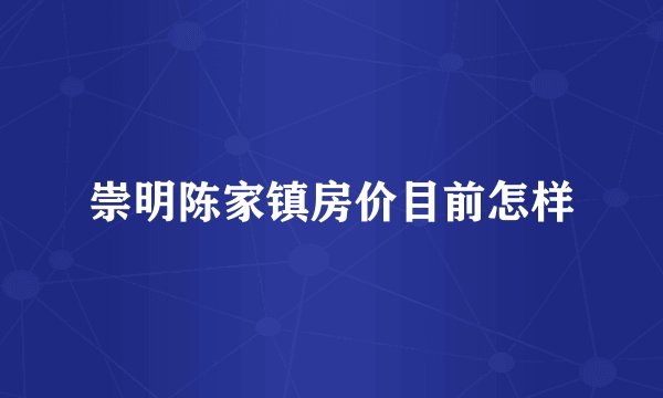 崇明陈家镇房价目前怎样
