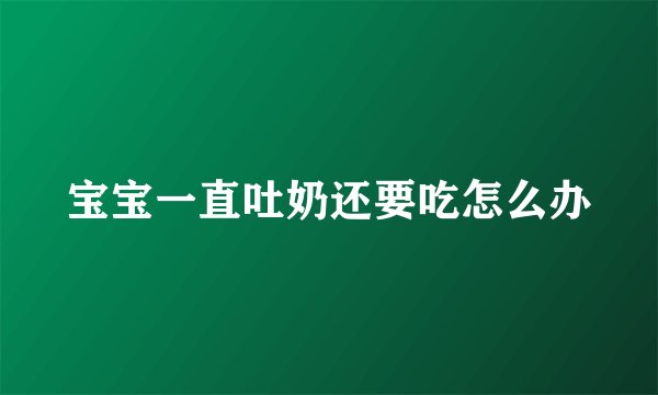宝宝一直吐奶还要吃怎么办