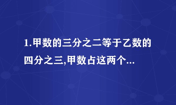 1.甲数的三分之二等于乙数的四分之三,甲数占这两个数和几分之几?（甲、乙均不是0）