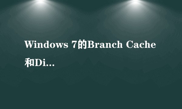 Windows 7的Branch Cache和Direct Access