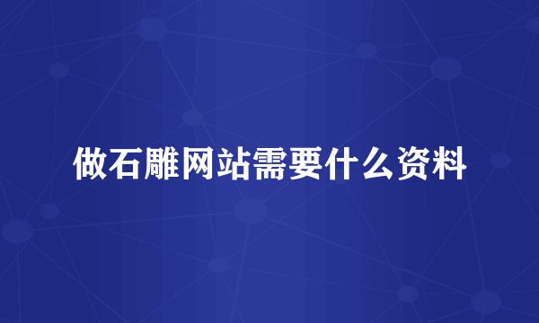 做石雕网站需要什么资料