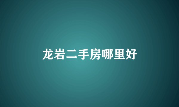 龙岩二手房哪里好