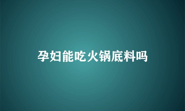 孕妇能吃火锅底料吗