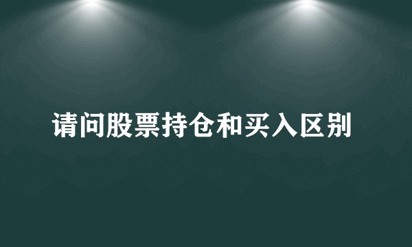 请问股票持仓和买入区别 