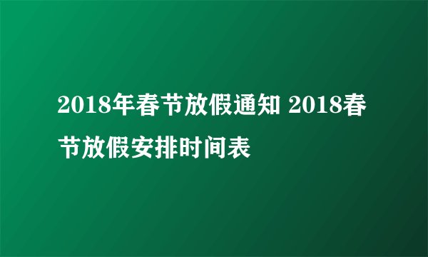 2018年春节放假通知 2018春节放假安排时间表