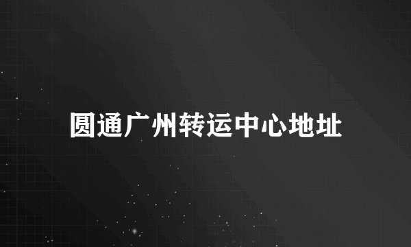 圆通广州转运中心地址