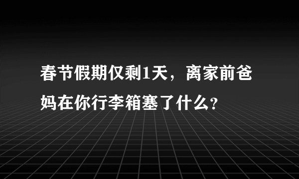 春节假期仅剩1天，离家前爸妈在你行李箱塞了什么？