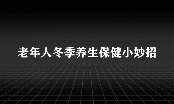 老年人冬季养生保健小妙招