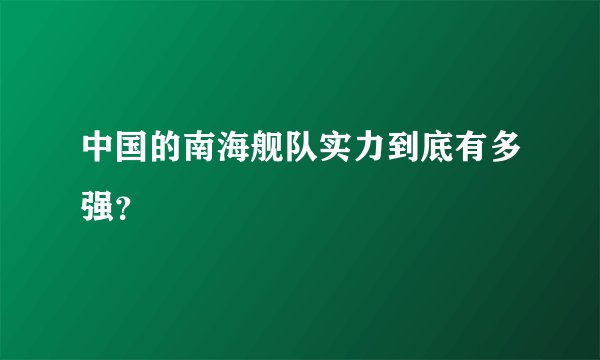 中国的南海舰队实力到底有多强？