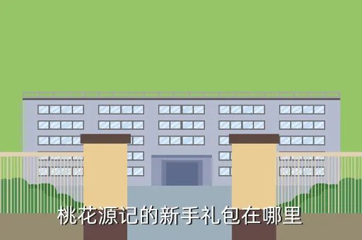 桃花源记新手卡，桃花源记的新手礼包在哪里