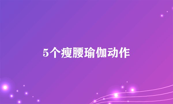 5个瘦腰瑜伽动作