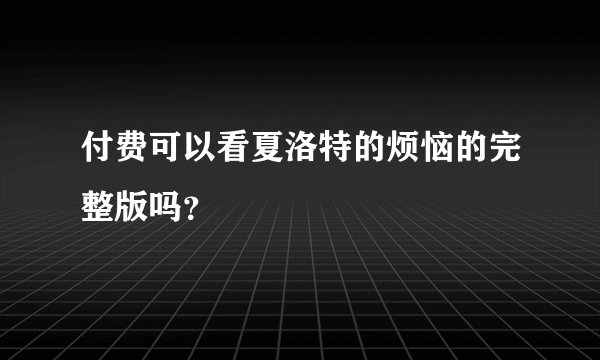 付费可以看夏洛特的烦恼的完整版吗？