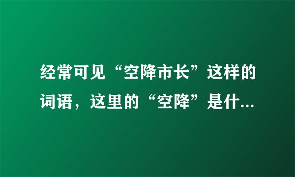 经常可见“空降市长”这样的词语，这里的“空降”是什么意思？