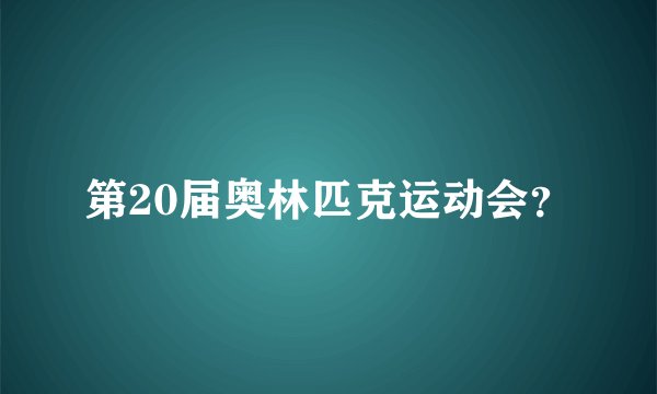 第20届奥林匹克运动会？