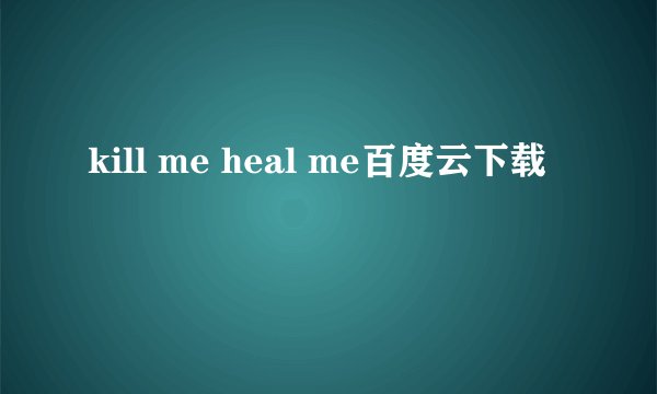 kill me heal me百度云下载