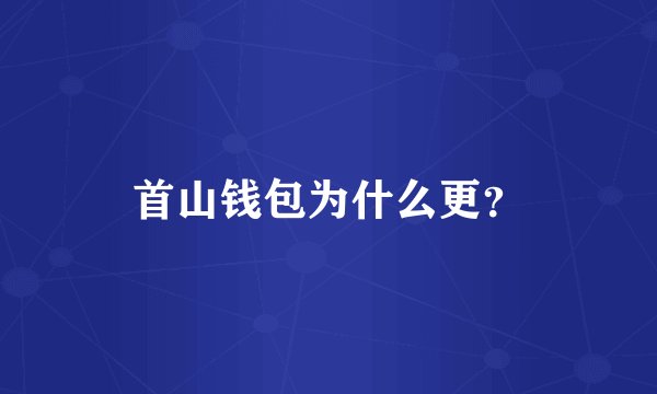 首山钱包为什么更？