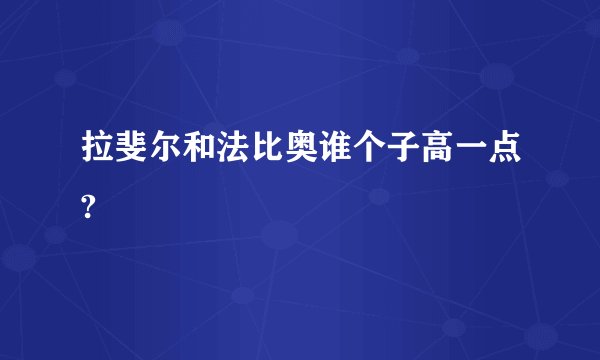 拉斐尔和法比奥谁个子高一点?