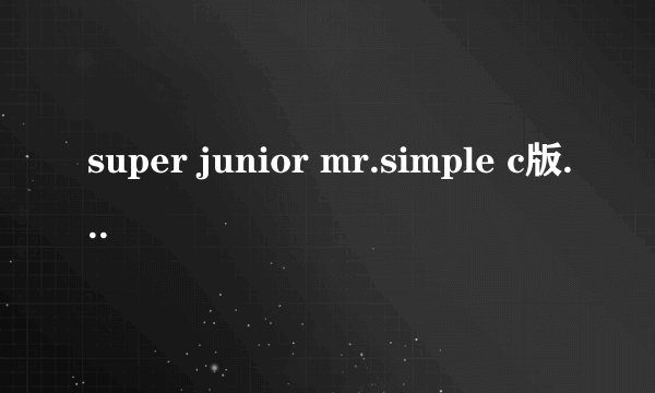super junior mr.simple c版卖的好吗五辑的销量有超过sorry sorry吗 跟少时比谁拿到金唱片的机会大