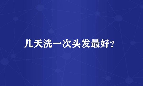 几天洗一次头发最好？