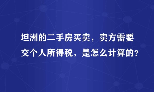 坦洲的二手房买卖，卖方需要交个人所得税，是怎么计算的？