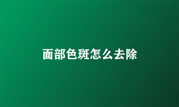 面部色斑怎么去除