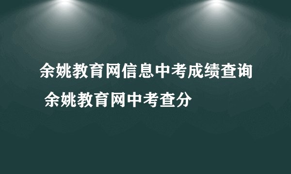 余姚教育网信息中考成绩查询 余姚教育网中考查分