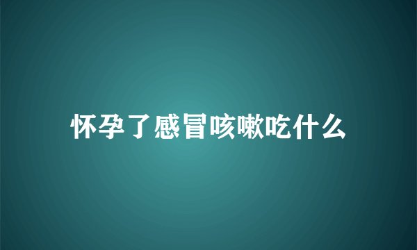 怀孕了感冒咳嗽吃什么