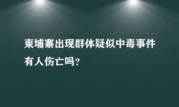 柬埔寨出现群体疑似中毒事件有人伤亡吗？