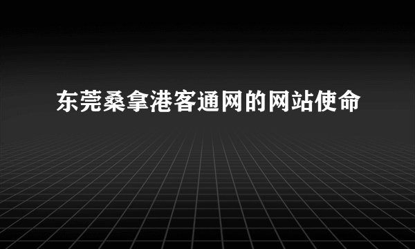 东莞桑拿港客通网的网站使命
