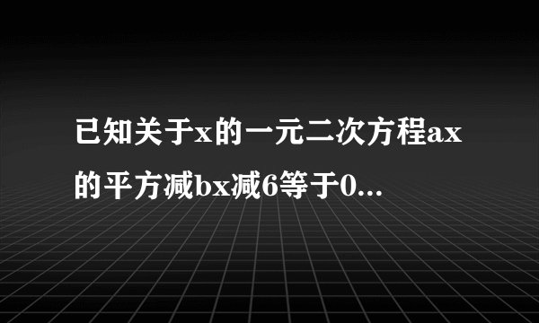 已知关于x的一元二次方程ax的平方减bx减6等于0与ax的平方加2bx减15等于0都有一个根是3，求出a、b的值，并分别提出两个方程的另一个根。