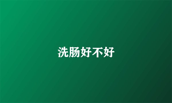 洗肠好不好