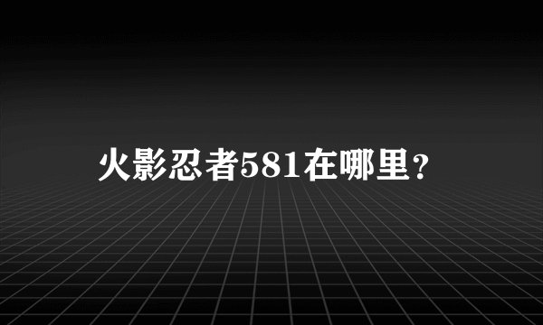 火影忍者581在哪里？