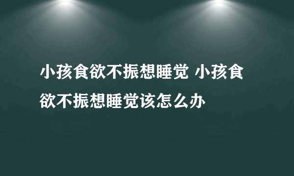 小孩食欲不振想睡觉 小孩食欲不振想睡觉该怎么办