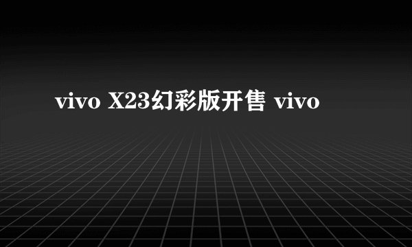 vivo X23幻彩版开售 vivo