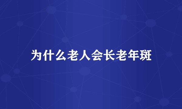为什么老人会长老年斑