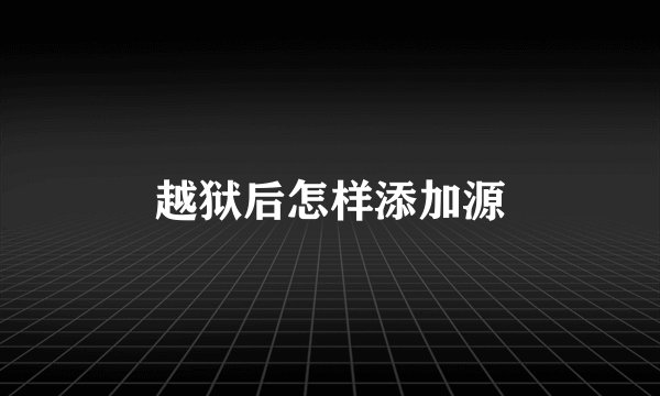 越狱后怎样添加源