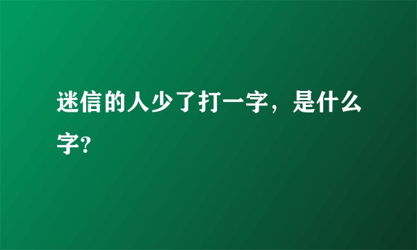 迷信的人少了打一字，是什么字？