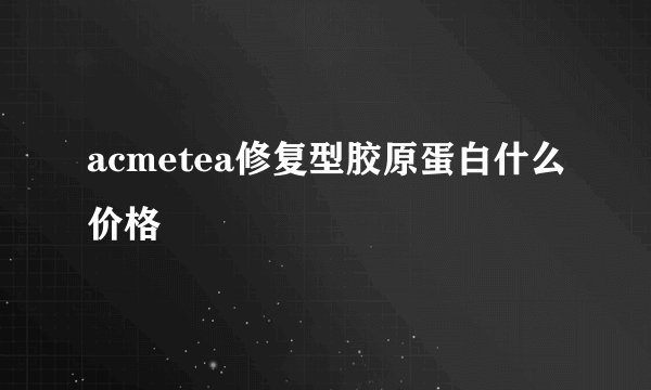 acmetea修复型胶原蛋白什么价格
