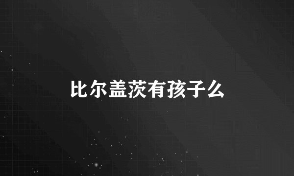 比尔盖茨有孩子么