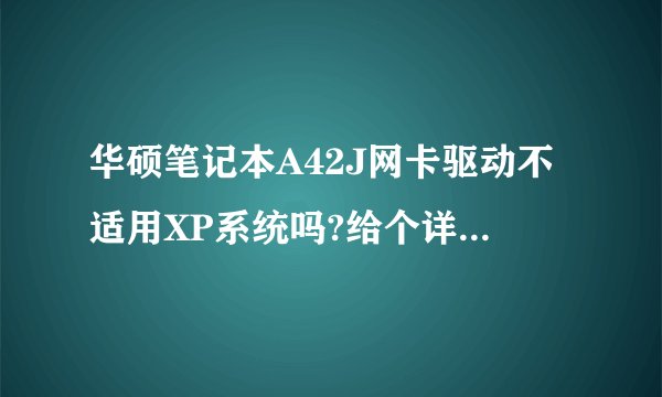 华硕笔记本A42J网卡驱动不适用XP系统吗?给个详细介绍谢谢。