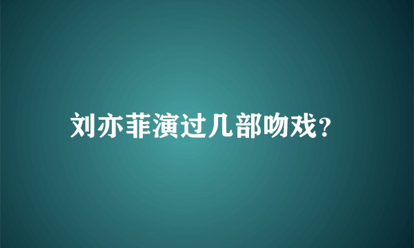 刘亦菲演过几部吻戏？